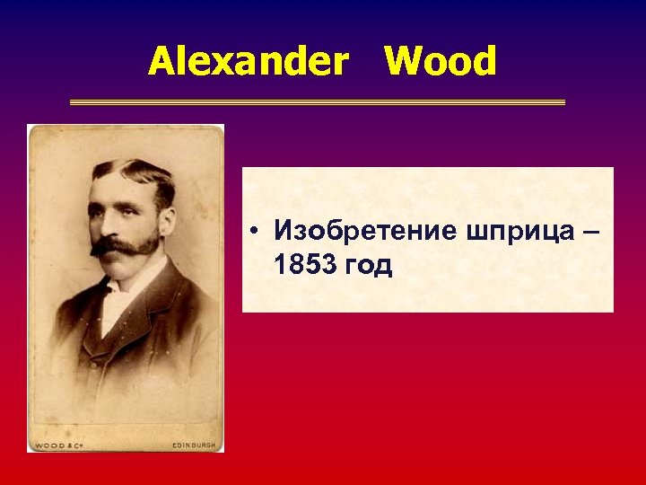 Alexander Wood • Изобретение шприца – 1853 год 