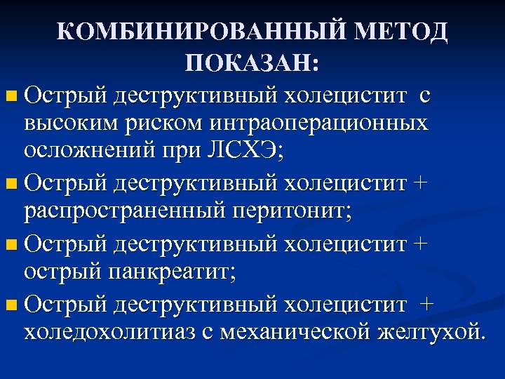 КОМБИНИРОВАННЫЙ МЕТОД ПОКАЗАН: n Острый деструктивный холецистит с высоким риском интраоперационных осложнений при ЛСХЭ;