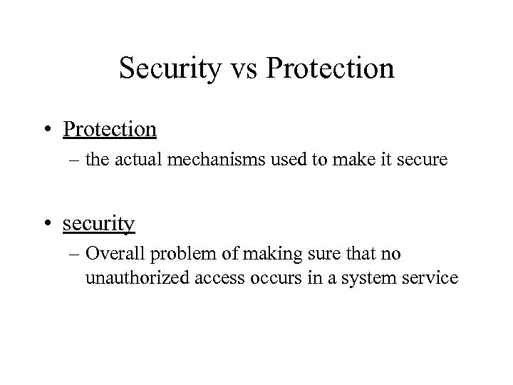 Security vs Protection • Protection – the actual mechanisms used to make it secure