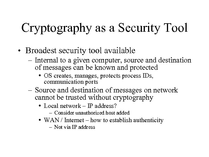 Cryptography as a Security Tool • Broadest security tool available – Internal to a