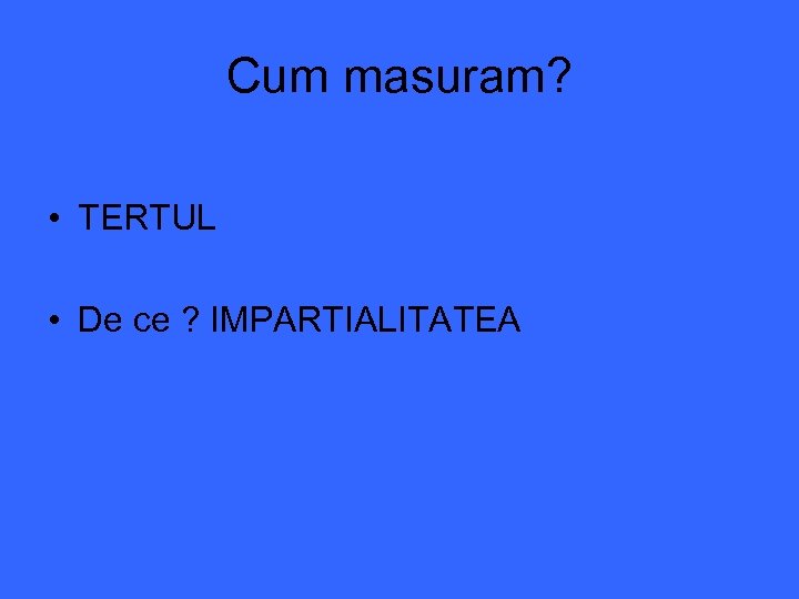 Cum masuram? • TERTUL • De ce ? IMPARTIALITATEA 