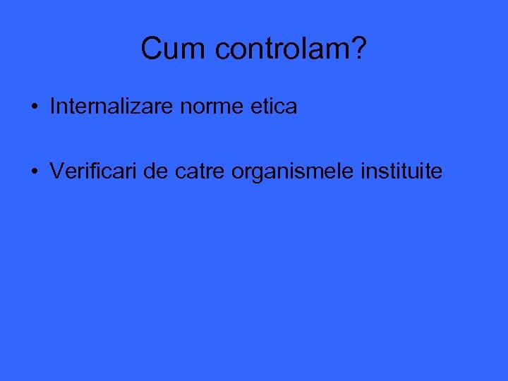 Cum controlam? • Internalizare norme etica • Verificari de catre organismele instituite 