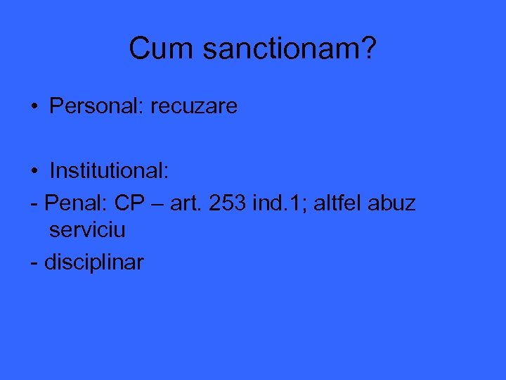 Cum sanctionam? • Personal: recuzare • Institutional: - Penal: CP – art. 253 ind.