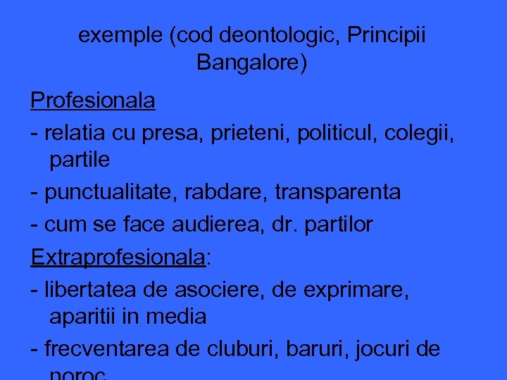 exemple (cod deontologic, Principii Bangalore) Profesionala - relatia cu presa, prieteni, politicul, colegii, partile