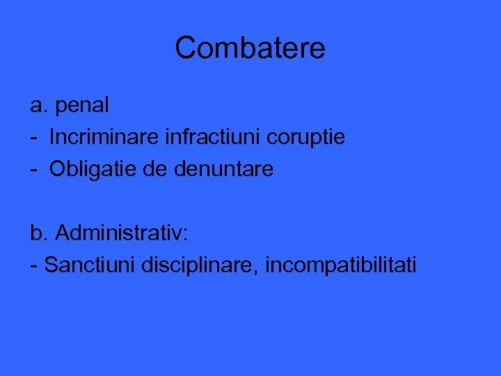 Combatere a. penal - Incriminare infractiuni coruptie - Obligatie de denuntare b. Administrativ: -