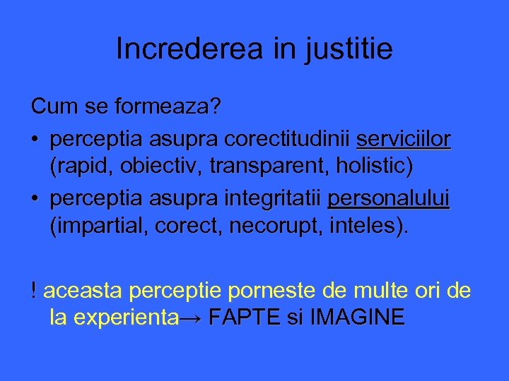 Increderea in justitie Cum se formeaza? • perceptia asupra corectitudinii serviciilor (rapid, obiectiv, transparent,