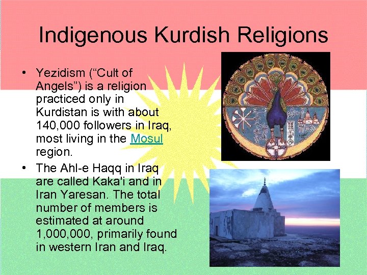 Indigenous Kurdish Religions • Yezidism (“Cult of Angels”) is a religion practiced only in