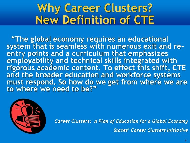 Why Career Clusters? New Definition of CTE “The global economy requires an educational system