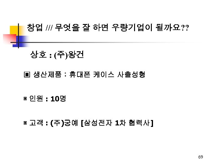 창업 /// 무엇을 잘 하면 우량기업이 될까요? ? 상호 : (주)왕건 ▣ 생산제품 :