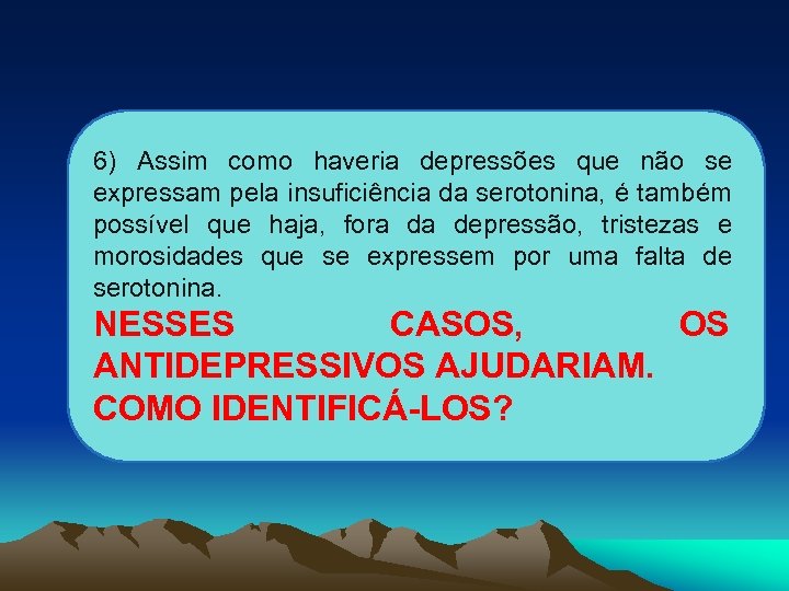 6) Assim como haveria depressões que não se expressam pela insuficiência da serotonina, é