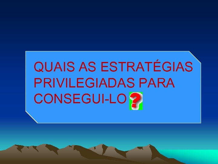 QUAIS AS ESTRATÉGIAS PRIVILEGIADAS PARA CONSEGUI-LO 