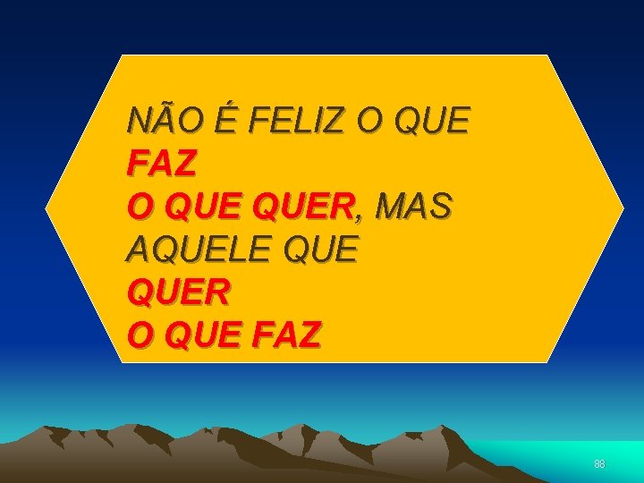 NÃO É FELIZ O QUE FAZ O QUER, MAS AQUELE QUER O QUE FAZ