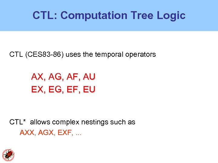 CTL: Computation Tree Logic CTL (CES 83 -86) uses the temporal operators AX, AG,