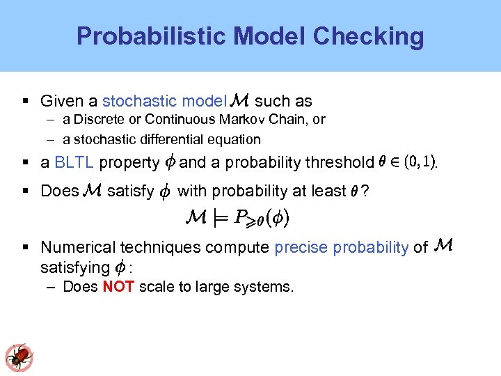 Probabilistic Model Checking Given a stochastic model such as – a Discrete or Continuous