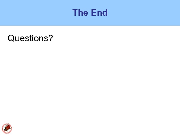 The End Questions? 