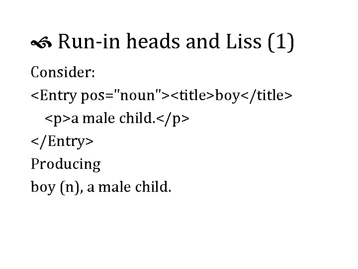  Run-in heads and Liss (1) Consider: <Entry pos="noun"><title>boy</title> <p>a male child. </p> </Entry>