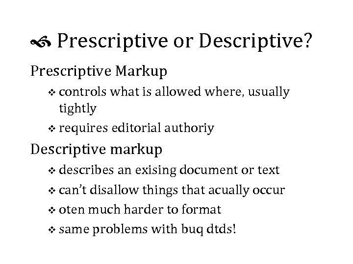  Prescriptive or Descriptive? Prescriptive Markup v controls what is allowed where, usually tightly