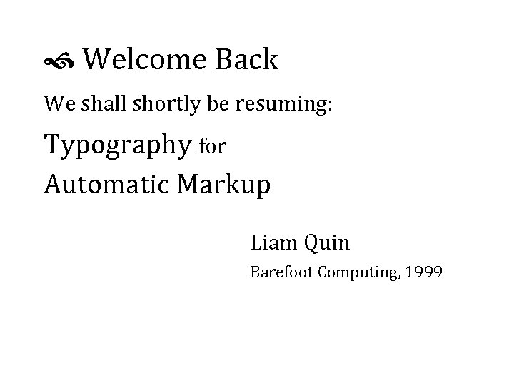  Welcome Back We shall shortly be resuming: Typography for Automatic Markup Liam Quin