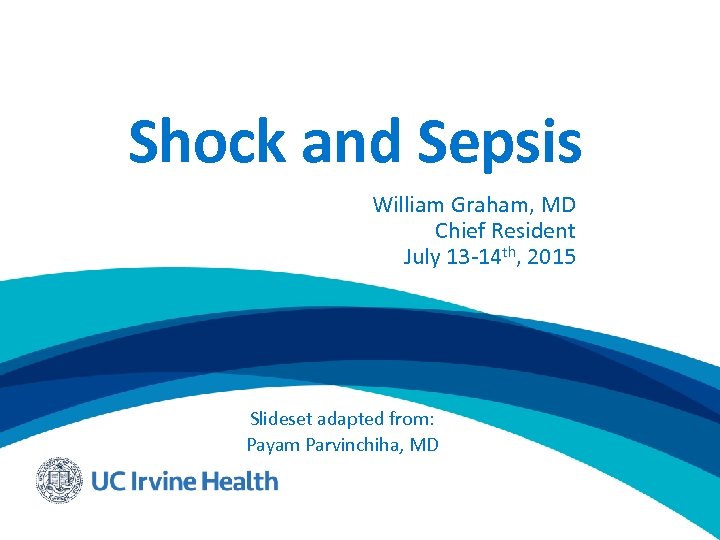 Shock and Sepsis William Graham, MD Chief Resident July 13 -14 th, 2015 Slideset