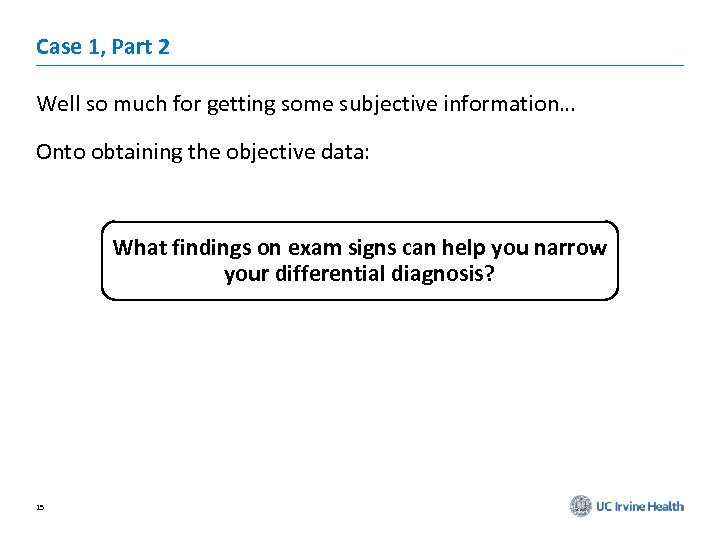 Case 1, Part 2 Well so much for getting some subjective information… Onto obtaining