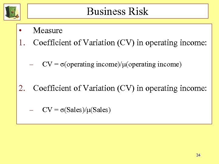 Business Risk • Measure 1. Coefficient of Variation (CV) in operating income: – CV