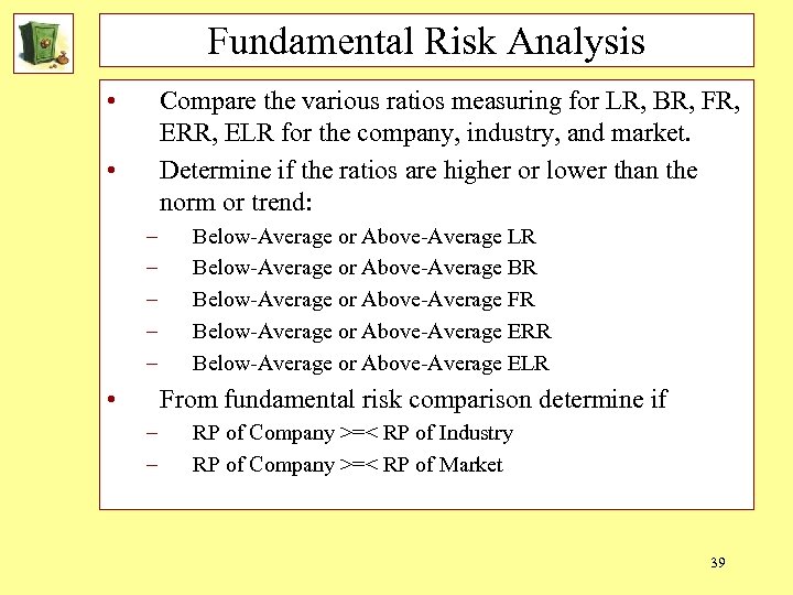 Fundamental Risk Analysis • Compare the various ratios measuring for LR, BR, FR, ERR,