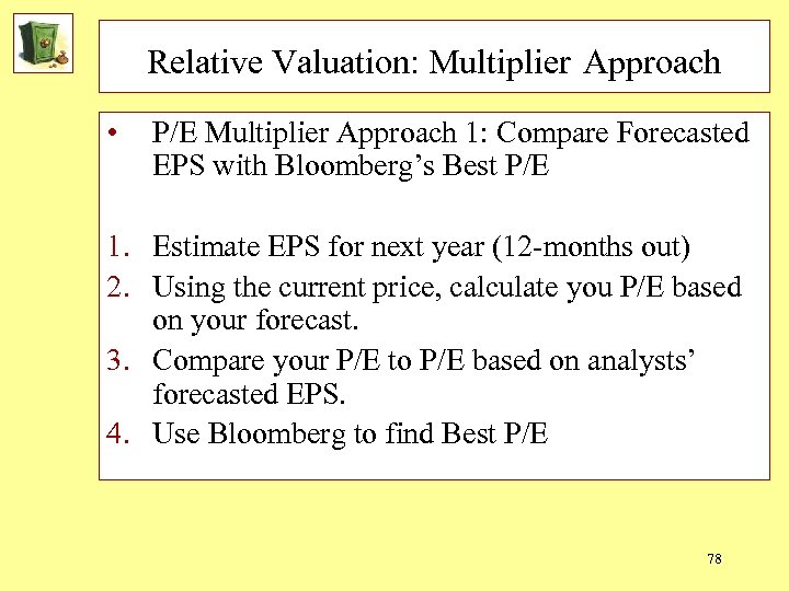 Relative Valuation: Multiplier Approach • P/E Multiplier Approach 1: Compare Forecasted EPS with Bloomberg’s