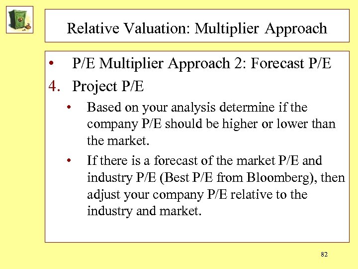 Relative Valuation: Multiplier Approach • P/E Multiplier Approach 2: Forecast P/E 4. Project P/E