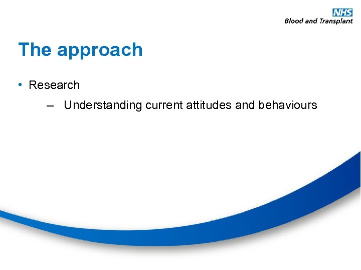 The approach • Research – Understanding current attitudes and behaviours 