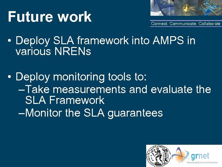 Future work Connect. Communicate. Collaborate • Deploy SLA framework into AMPS in various NRENs