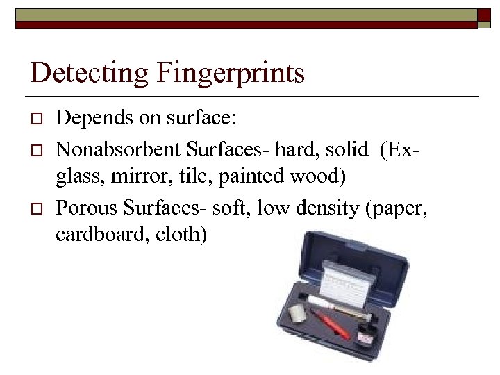 Detecting Fingerprints o o o Depends on surface: Nonabsorbent Surfaces- hard, solid (Exglass, mirror,