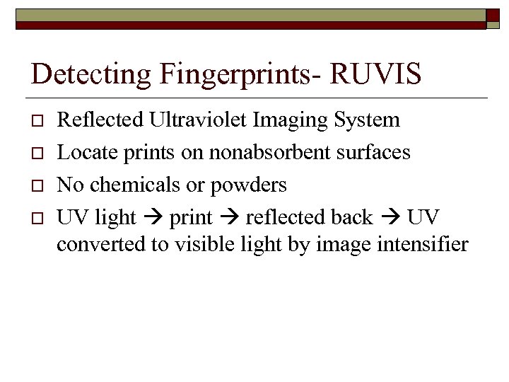 Detecting Fingerprints- RUVIS o o Reflected Ultraviolet Imaging System Locate prints on nonabsorbent surfaces