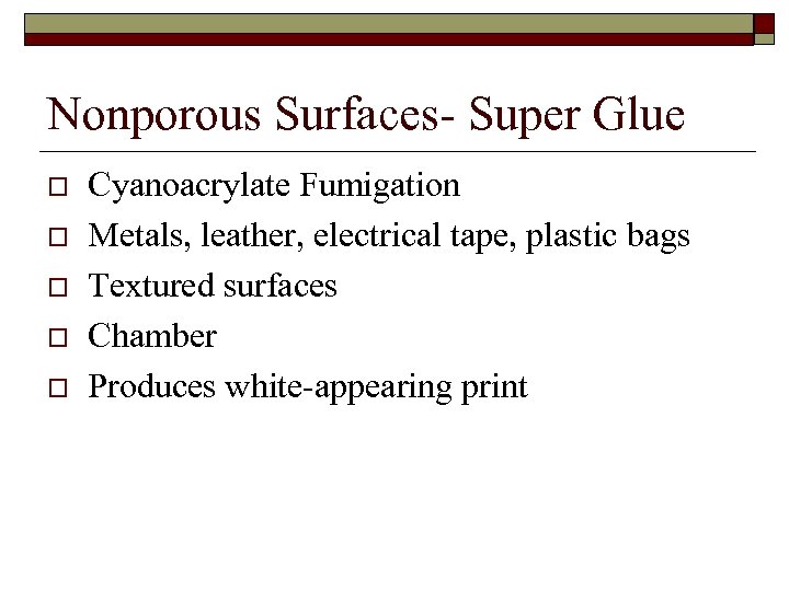 Nonporous Surfaces- Super Glue o o o Cyanoacrylate Fumigation Metals, leather, electrical tape, plastic