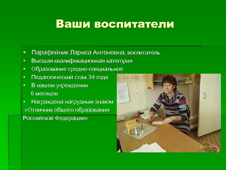Ваши воспитатели § Парафейник Лариса Антоновна, воспитатель § § Высшая квалификационная категория Образование средне-специальное