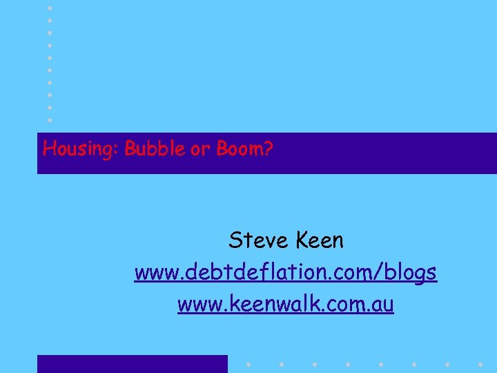 Housing: Bubble or Boom? Steve Keen www. debtdeflation. com/blogs www. keenwalk. com. au 