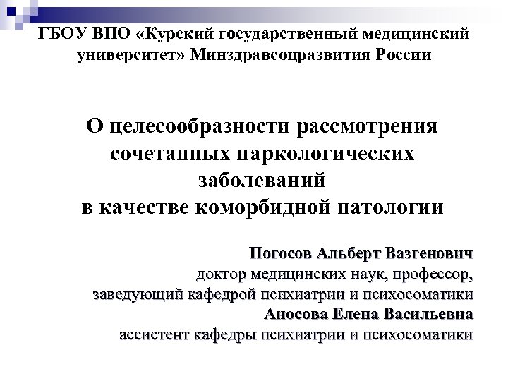 ГБОУ ВПО «Курский государственный медицинский университет» Минздравсоцразвития России О целесообразности рассмотрения сочетанных наркологических заболеваний