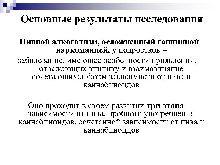Основные результаты исследования Пивной алкоголизм, осложненный гашишной наркоманией, у подростков – заболевание, имеющее особенности