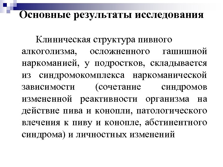 Основные результаты исследования Клиническая структура пивного алкоголизма, осложненного гашишной наркоманией, у подростков, складывается из