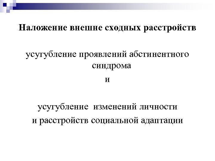 Наложение внешне сходных расстройств усугубление проявлений абстинентного синдрома и усугубление изменений личности и расстройств