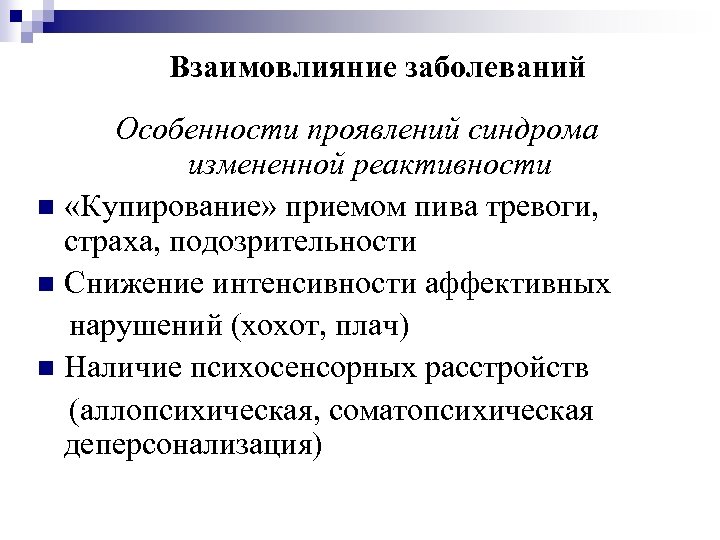 Взаимовлияние заболеваний Особенности проявлений синдрома измененной реактивности n «Купирование» приемом пива тревоги, страха, подозрительности