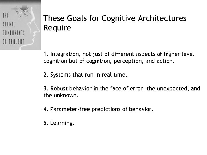 These Goals for Cognitive Architectures Require 1. Integration, not just of different aspects of