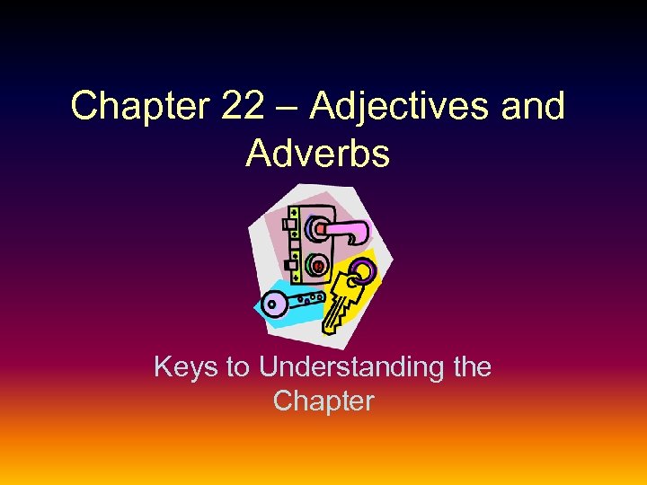 Chapter 22 – Adjectives and Adverbs Keys to Understanding the Chapter 
