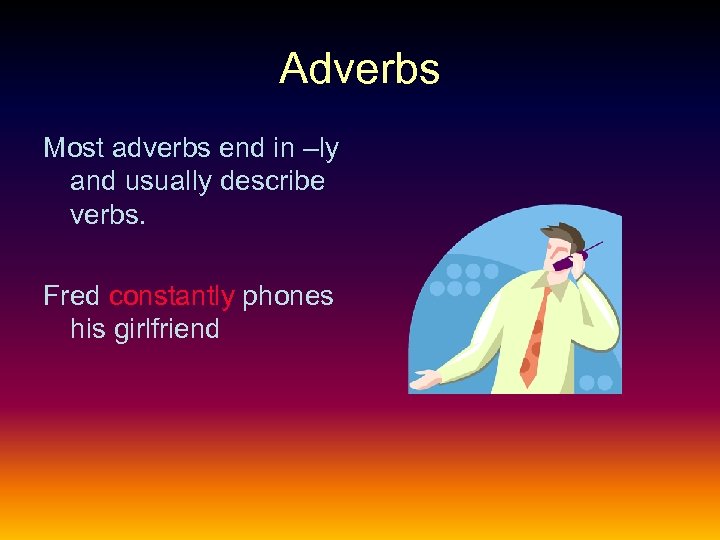 Adverbs Most adverbs end in –ly and usually describe verbs. Fred constantly phones his