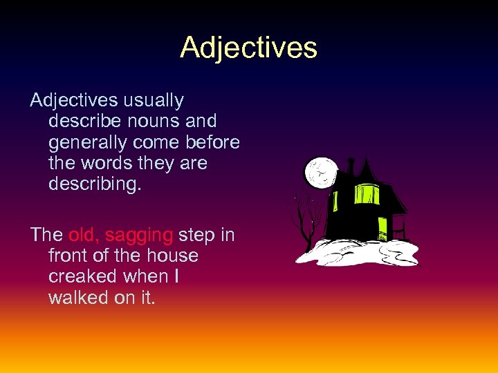 Adjectives usually describe nouns and generally come before the words they are describing. The