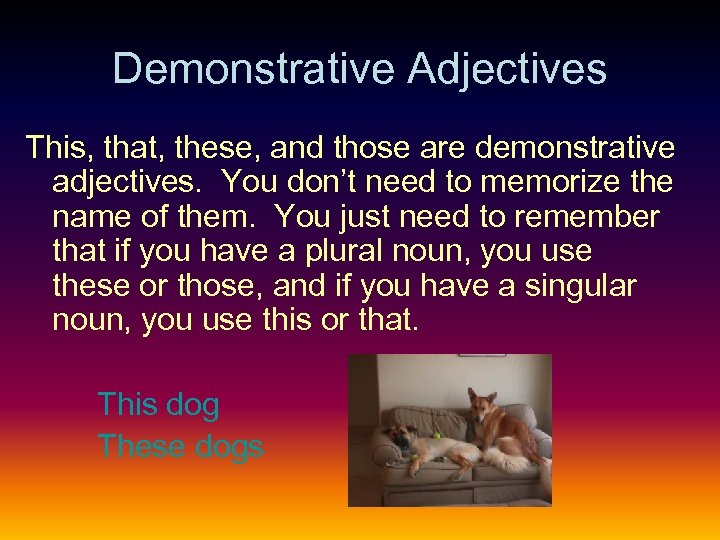 Demonstrative Adjectives This, that, these, and those are demonstrative adjectives. You don’t need to