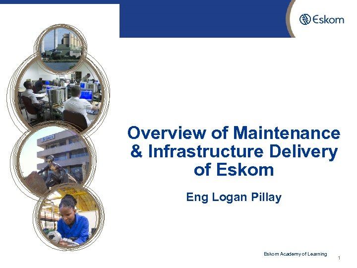 Overview of Maintenance & Infrastructure Delivery of Eskom Eng Logan Pillay 3/19/2018 Eskom Academy