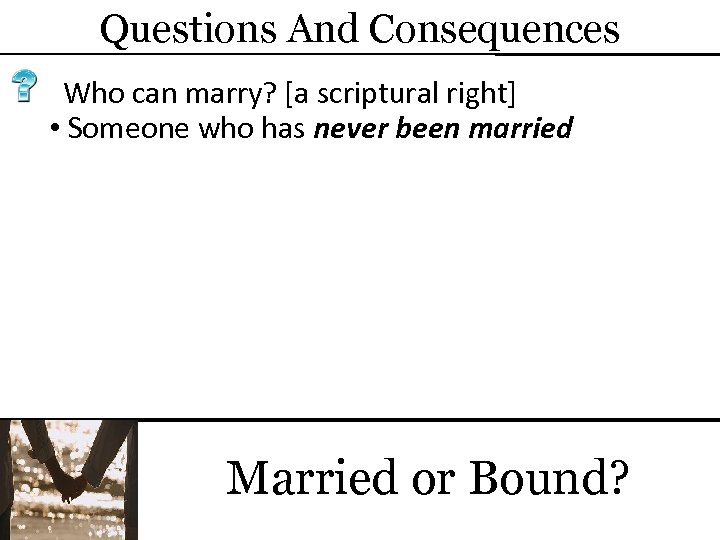 Questions And Consequences Who can marry? [a scriptural right] • Someone who has never