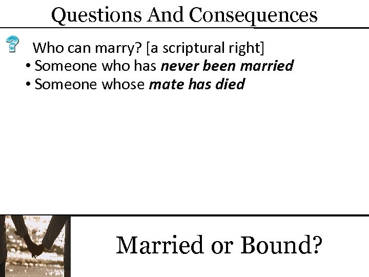 Questions And Consequences Who can marry? [a scriptural right] • Someone who has never