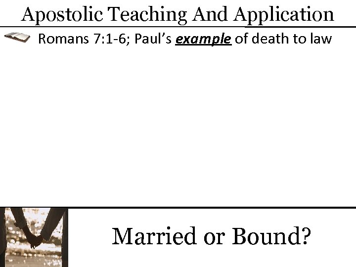 Apostolic Teaching And Application Romans 7: 1 -6; Paul’s example of death to law