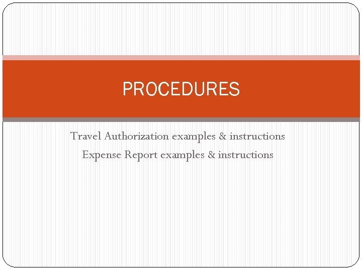 PROCEDURES Travel Authorization examples & instructions Expense Report examples & instructions 